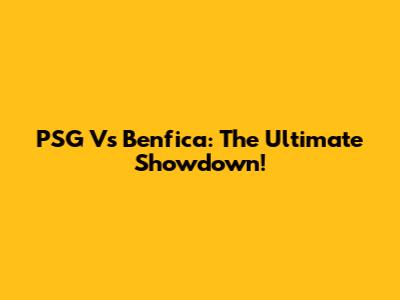 PSG Vs Benfica: The Ultimate Showdown!