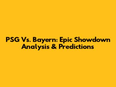 PSG Vs. Bayern: Epic Showdown Analysis & Predictions