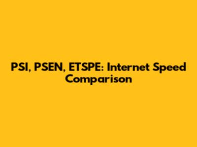 PSI, PSEN, ETSPE: Internet Speed Comparison
