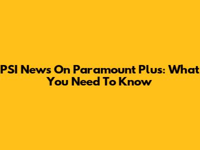 PSI News On Paramount Plus: What You Need To Know