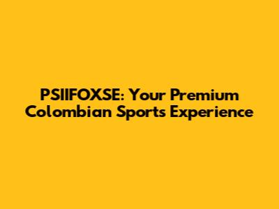 PSIIFOXSE: Your Premium Colombian Sports Experience