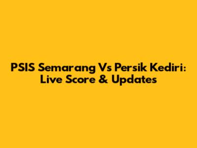 PSIS Semarang Vs Persik Kediri: Live Score & Updates