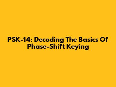 PSK-14: Decoding The Basics Of Phase-Shift Keying