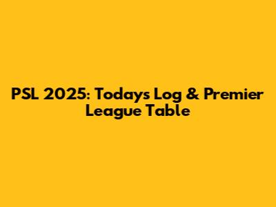 PSL 2025: Today's Log & Premier League Table