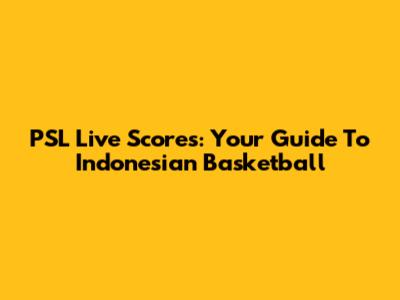 PSL Live Scores: Your Guide To Indonesian Basketball