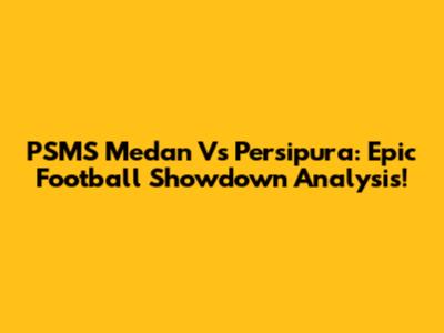 PSMS Medan Vs Persipura: Epic Football Showdown Analysis!