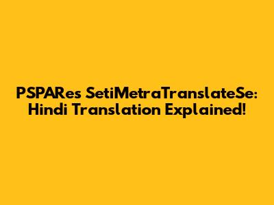 PSPARe's SetiMetraTranslateSe: Hindi Translation Explained!