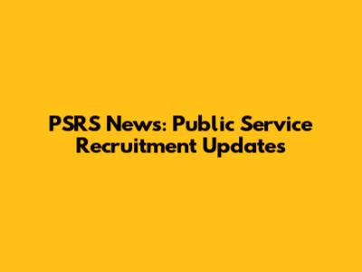 PSRS News: Public Service Recruitment Updates