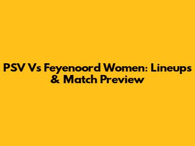 PSV Vs Feyenoord Women: Lineups & Match Preview