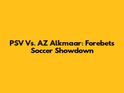 PSV Vs. AZ Alkmaar: Forebet's Soccer Showdown
