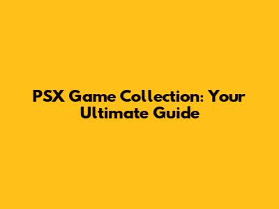 PSX Game Collection: Your Ultimate Guide
