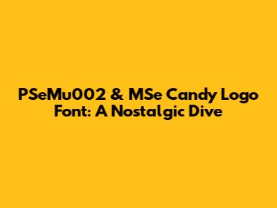 PSeMu002 & MSe Candy Logo Font: A Nostalgic Dive