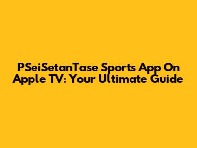 PSeiSetanTase Sports App On Apple TV: Your Ultimate Guide