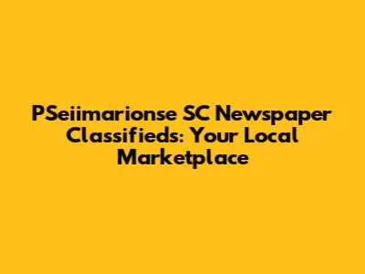 PSeiimarionse SC Newspaper Classifieds: Your Local Marketplace