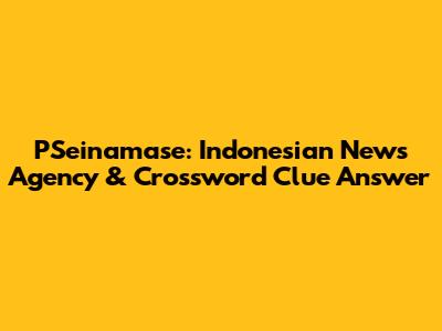 PSeinamase: Indonesian News Agency & Crossword Clue Answer