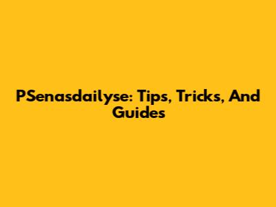PSenasdailyse: Tips, Tricks, And Guides