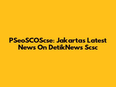PSeoSCOScse: Jakarta's Latest News On DetikNews Scsc