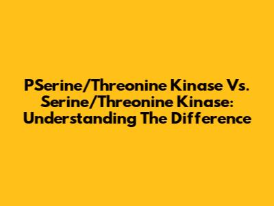 PSerine/Threonine Kinase Vs. Serine/Threonine Kinase: Understanding The Difference