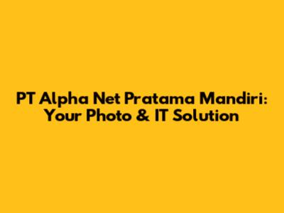 PT Alpha Net Pratama Mandiri: Your Photo & IT Solution