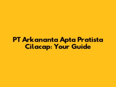 PT Arkananta Apta Pratista Cilacap: Your Guide