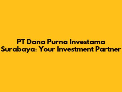 PT Dana Purna Investama Surabaya: Your Investment Partner