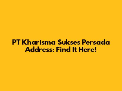 PT Kharisma Sukses Persada Address: Find It Here!