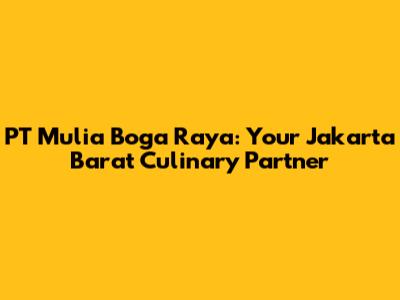 PT Mulia Boga Raya: Your Jakarta Barat Culinary Partner
