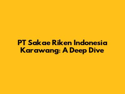 PT Sakae Riken Indonesia Karawang: A Deep Dive