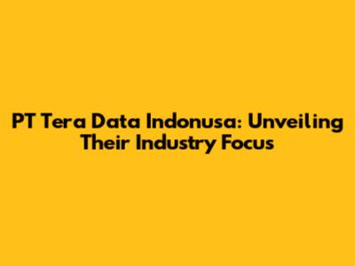 PT Tera Data Indonusa: Unveiling Their Industry Focus