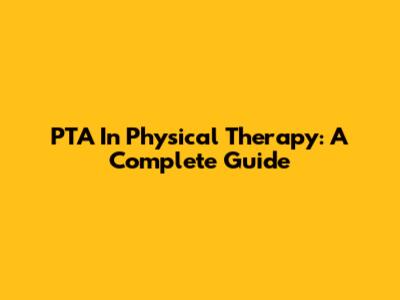 PTA In Physical Therapy: A Complete Guide
