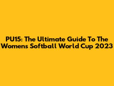 PU15: The Ultimate Guide To The Women's Softball World Cup 2023