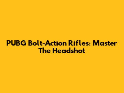 PUBG Bolt-Action Rifles: Master The Headshot