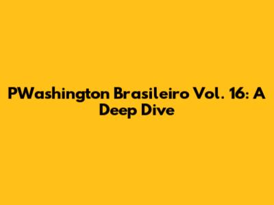 PWashington Brasileiro Vol. 16: A Deep Dive