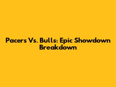 Pacers Vs. Bulls: Epic Showdown Breakdown