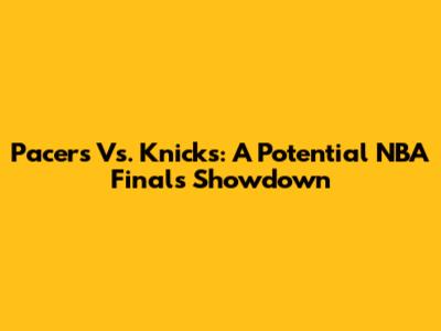 Pacers Vs. Knicks: A Potential NBA Finals Showdown