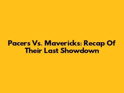 Pacers Vs. Mavericks: Recap Of Their Last Showdown