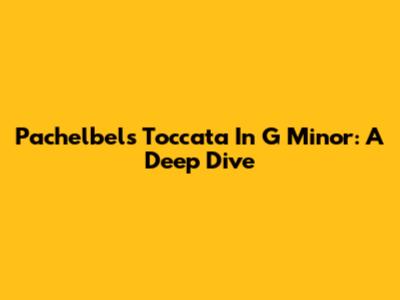 Pachelbel's Toccata In G Minor: A Deep Dive
