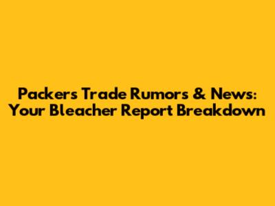 Packers Trade Rumors & News: Your Bleacher Report Breakdown
