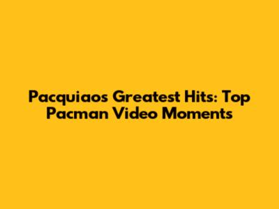Pacquiao's Greatest Hits: Top Pacman Video Moments