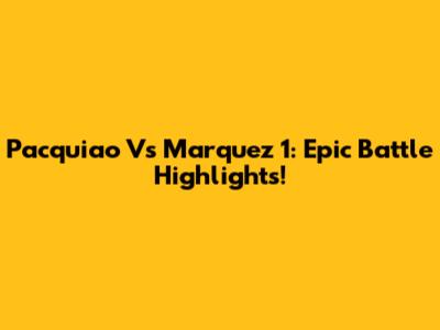Pacquiao Vs Marquez 1: Epic Battle Highlights!