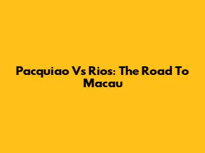 Pacquiao Vs Rios: The Road To Macau