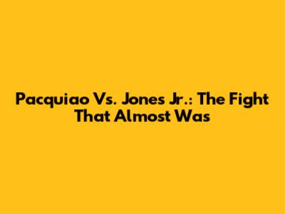 Pacquiao Vs. Jones Jr.: The Fight That Almost Was