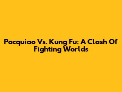 Pacquiao Vs. Kung Fu: A Clash Of Fighting Worlds