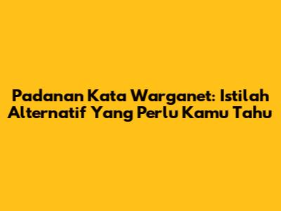 Padanan Kata Warganet: Istilah Alternatif Yang Perlu Kamu Tahu