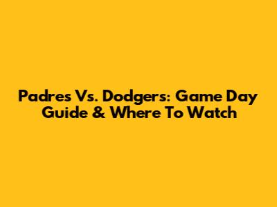 Padres Vs. Dodgers: Game Day Guide & Where To Watch