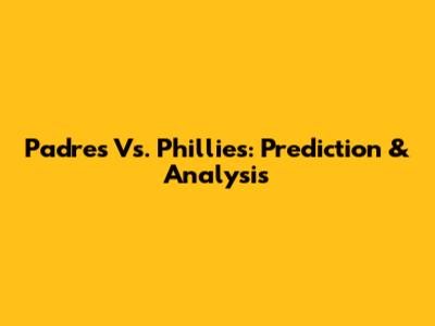 Padres Vs. Phillies: Prediction & Analysis