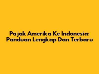 Pajak Amerika Ke Indonesia: Panduan Lengkap Dan Terbaru