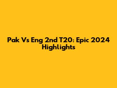 Pak Vs Eng 2nd T20: Epic 2024 Highlights