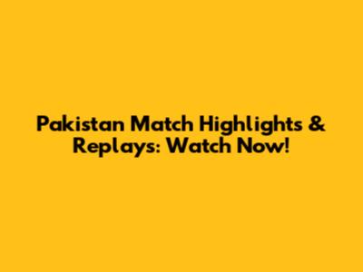 Pakistan Match Highlights & Replays: Watch Now!