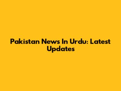 Pakistan News In Urdu: Latest Updates